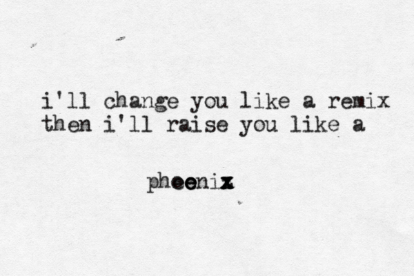 i'll change you like a remix then i'll raise you like a pheo oe e eniz x x x