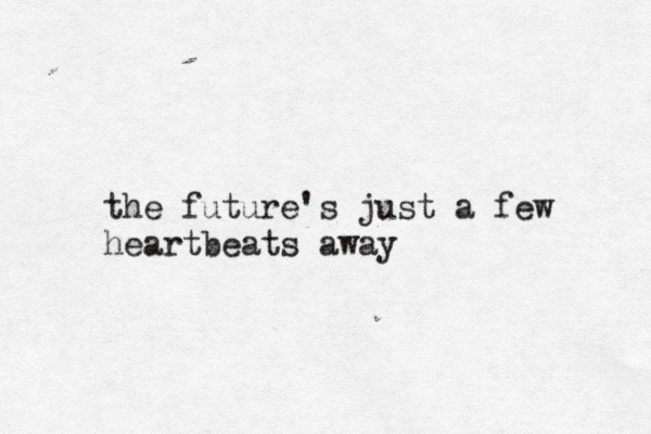 the future's just a few heartbeats away