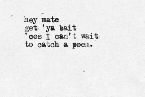 hey mate get 'ya bait 'cos I can't wait to catch a poem. 