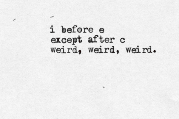 i before e except after c weird, weird, weird. 