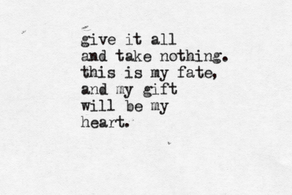 give it all and take nothing. this is my fate and my gift will be my heart , .