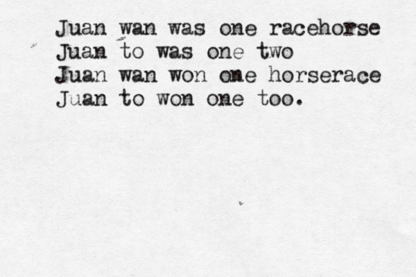 Juan wan was one racehorse Juan to was one two Juan wan won one horserace Juan to won one too.