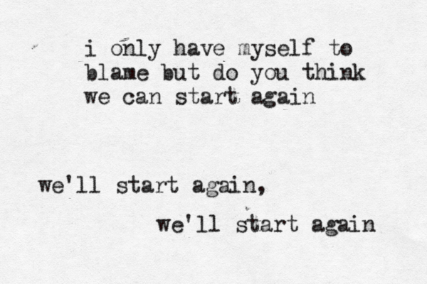 i only have myself to blame but do you think we can start again we'll start again, we'll start again 