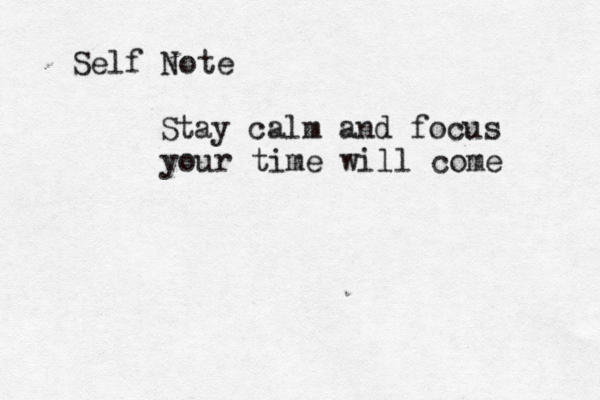 Self Note Stay calm and focus your time will come 