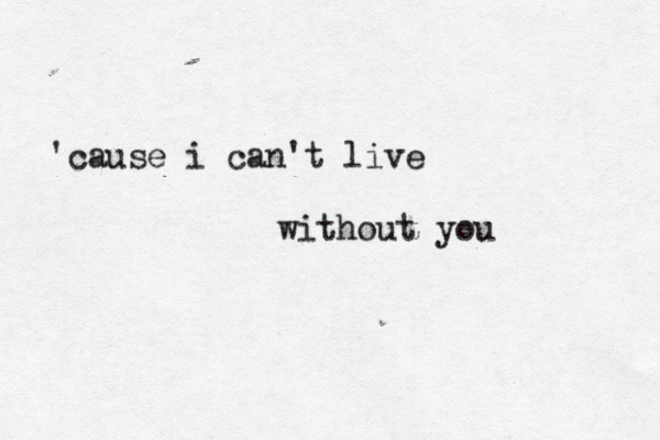 'cause i can't live without you