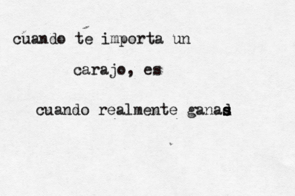 cuando te importa un carajo, es cuando realmente ganad s s s s 