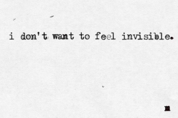 i don't want to feel invisible. m 