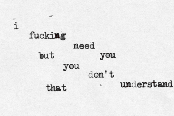 i fucking need you but you don't understand that