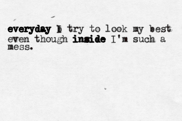 everyday everyday I everyday everyday everyday b try to look my best even though inside I'm such a inside inside inside inside mess. 