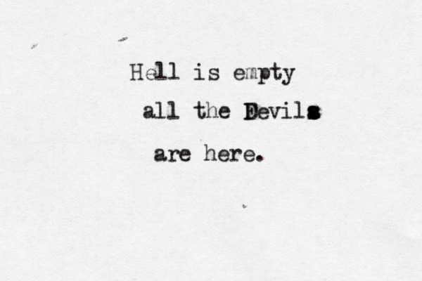 Hell is empty all the F Devila s s s s are here.