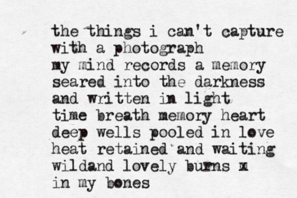 ifwe ifwewerejubfe gfblovedrt the things i can't capture with a photograph my mind records a memory seared into the darkness and written in light time breath memory heart deep wells pooled in love heat retained and waiting wildand lovely burns m x in my bones 