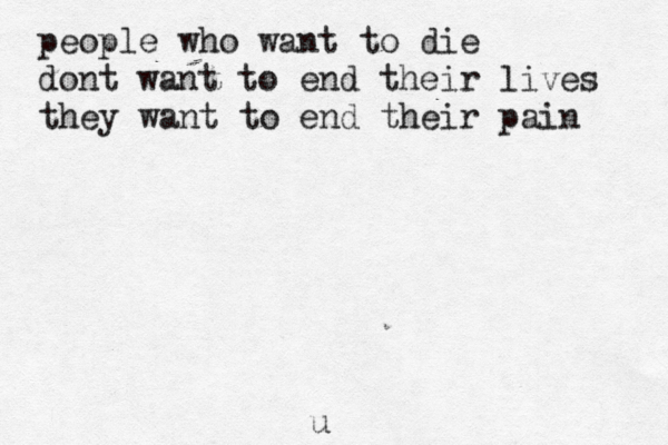 people who want to die dont want to end their lives they want to end their pain u 
