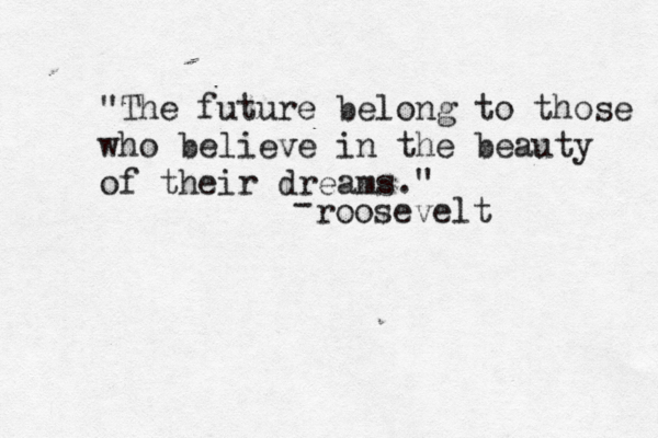 "The future belong to those who believe in the beauty of their dreams ." roosevelt - 
