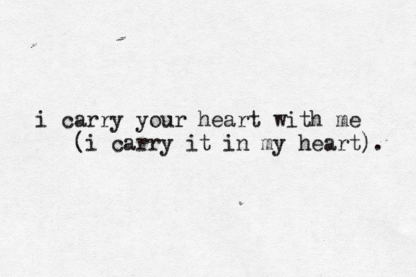 i carry your heart with me (i carry it in my heart). 