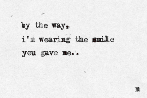by the way, i'm wearing the smile you gave me.. m 