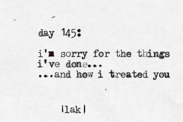 day 145: i'm sorry for the things i've done... ...and how i treated you |lak|