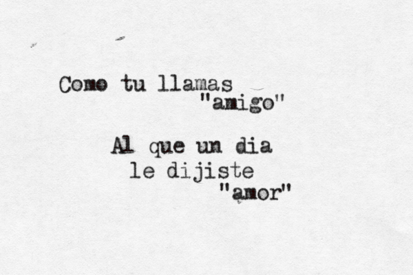 Como tu llamas ami " go" Al que un dia le dijiste "amor"