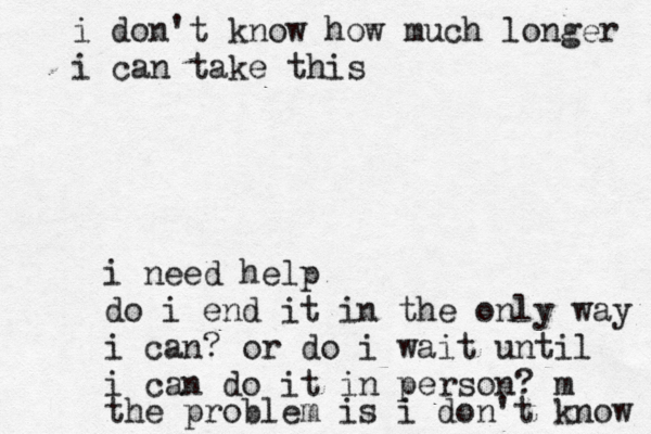 i need help do i end it in the only way i can? or do i wait until i can do it in person? m the problem is i don't know i don't know how much longer i can take this