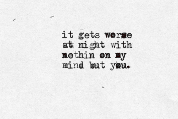 it gets worse at night with nothin on my mind but yku o . 