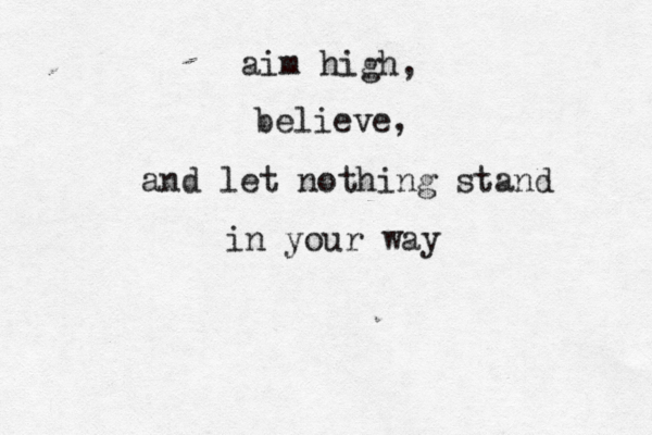 aim high, believe, and let nothing stand in your way 