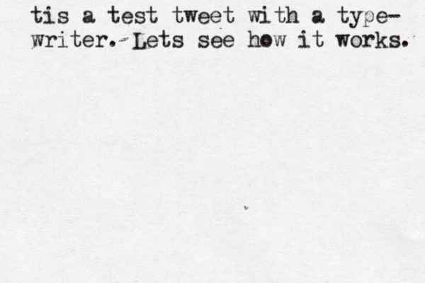 tis a test tweet with a type- writer. Lets see how it works. 
