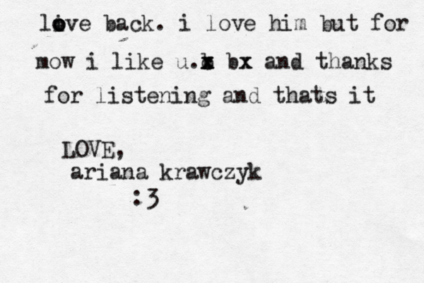 live o o o back. i love him but for mow i like u b . x x x c b x x and thanks for listening and thats it LOVE , ariana krawczyk <3 <<<< : 