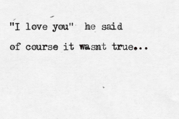 "I love you" he said of course it wasnt true... 