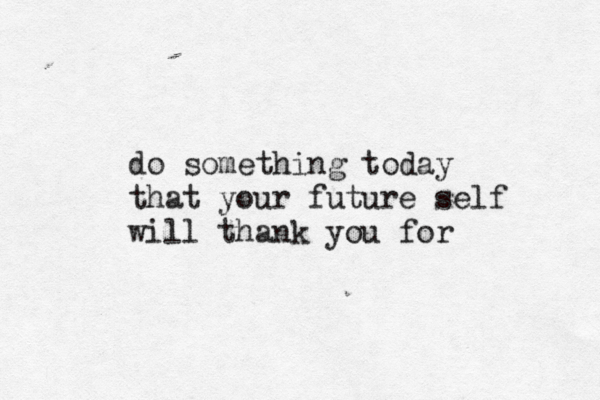 do something today that your future self will thank you for