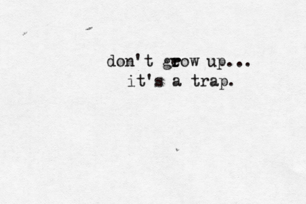 don't ge r r row up... it's a trap.