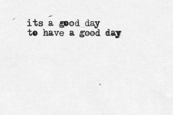 its a good day to have a good day 