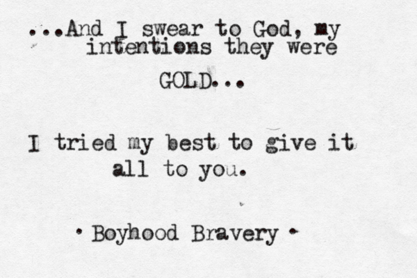 ...And I swear to God , my intentions they were GOLD... I tried my best to give it all to you. •Boyhood Bravery• . . 