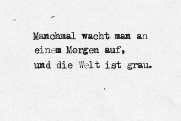 Manchmal wacht man an einem Morgen auf, und die Welt ist grau. 