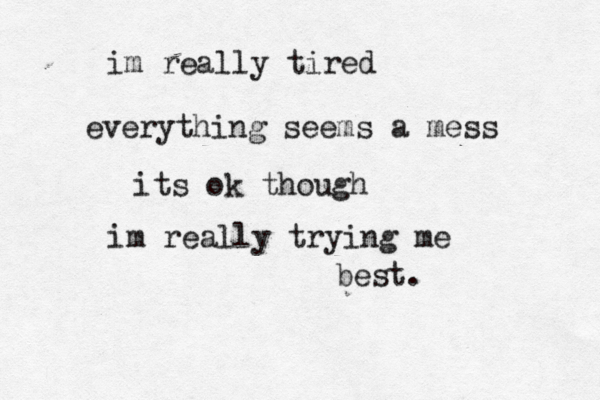 im really tired everything seems a mess its ok though im really trying me best. 