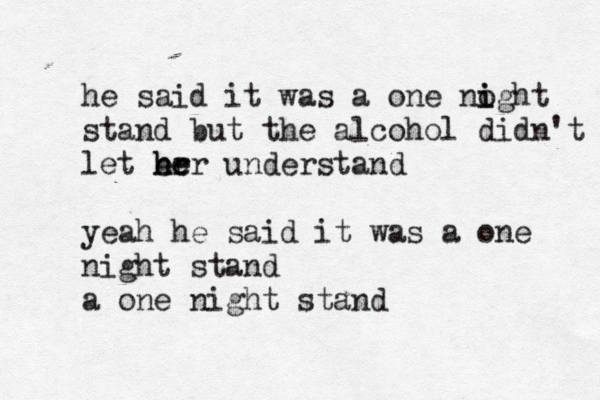 he said it was a one noght i i stand but the alcohol didn't let er h he er understand yeah he said it was a one night stand a one night stand