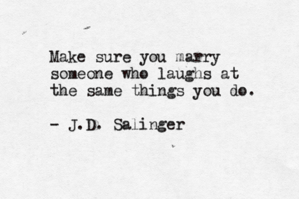 Make sure you marry someone who laughs at the same things you do. - J.D. Salinger 