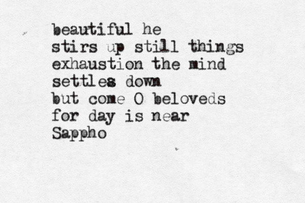 beautiful he stirs up still things exhaustion the mind settlea s down but come O beloveds for day is near Sappho 