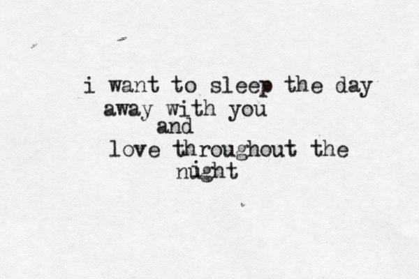 i want to sleep the day away with you and love throughout the nught i 