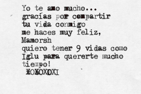 Yo te amo mucho... gracias por compartir tu vida conmigo me haces muy feliz, Mamorsh quiero tener 9 vidas como Iglu para quererte mucho tiempo! v b XOXOXI OXI