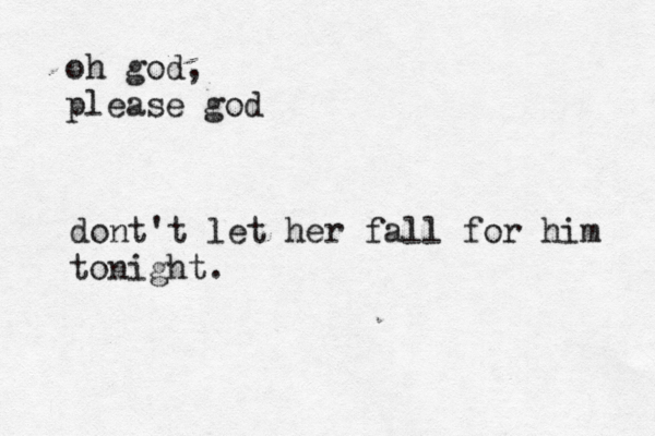 oh god, please god dont't let her fall for him tonight. 