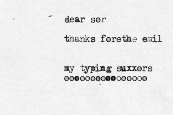 dear sor thanks fore the emil my typing suxxors oooooooooooooooo 