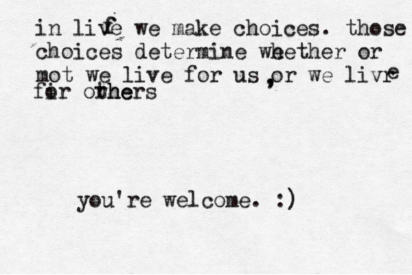 in live we make choices. those m choices determine we hether or mot we live for us or we livr e fi or orhe thers f f , , you're welcome. :)