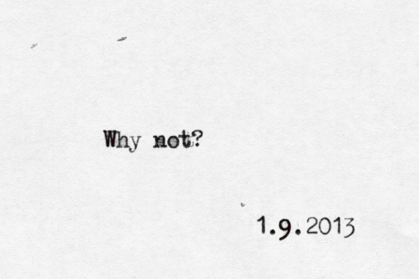 Why not? 1.9.2013 