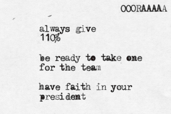 always give 110% be ready to take one for the team have faith in your president OOORAAAAA 