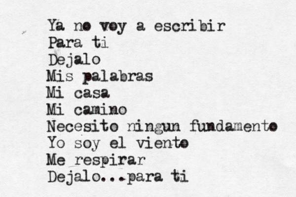 Ya no voy a escribir Para ti Dejalo Mis palabras Mi casa Mi camino Necesito ningun fundamento Yo soy el viento Me respirar Dejalo...para ti