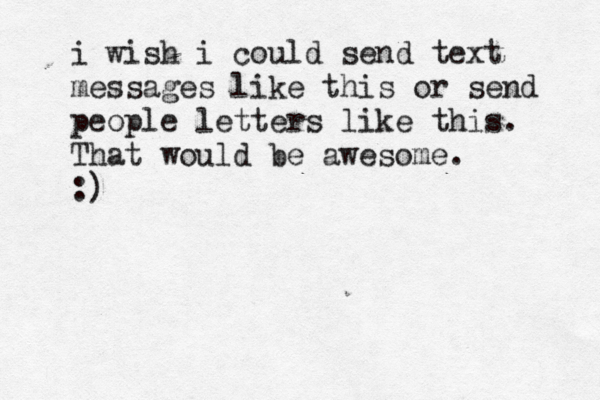 i wish i could send text messages like this or send people letters like this. That would be awesome. :)