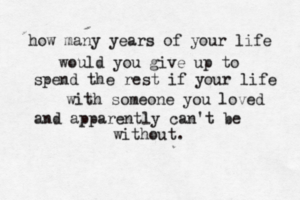 how many years of your life would you give up to spend the rest if your life with someone you loved and apparently can't be without.