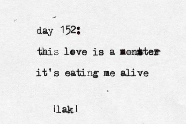 day 152: this love is a mont ster it's eating me alive |lak|
