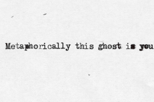 Metaphorically this ghost is you 