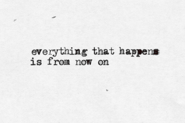 everything that happens is from now on