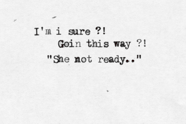I'm i sure ?! Goin this way ?! "She not ready.." 